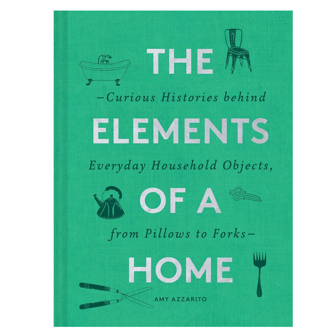 The Elements of a Home - Curious Histories behind Everyday Household Objects, from Pillows to Forks